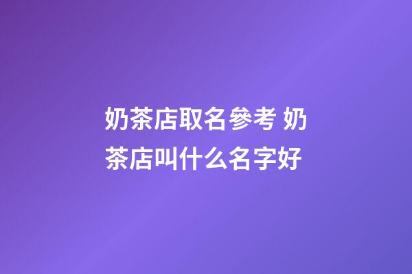 奶茶店取名參考 奶茶店叫什么名字好-第1張-店鋪起名-玄機派